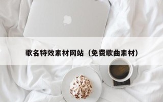 滕州歌名特效素材网站（免费歌曲素材）